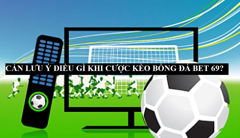 Lưu ý điều gì khi tham gia Bet 69 kèo bóng đá?