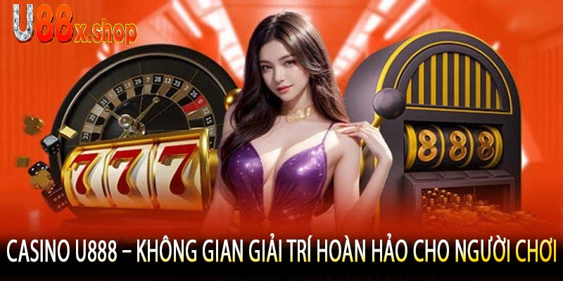 Casino U888 – Không Gian Giải Trí Hoàn Hảo Cho Người Chơi