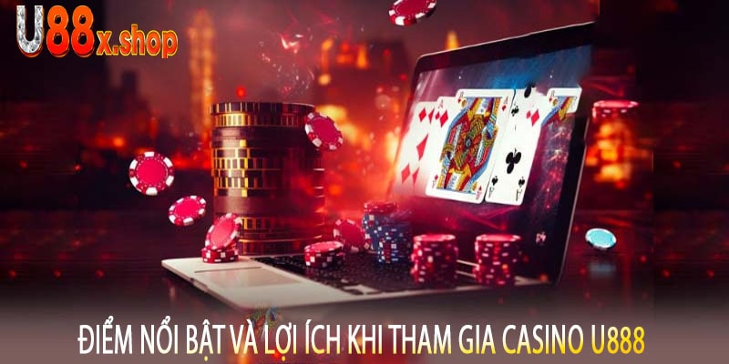 Điểm Nổi Bật Và Lợi Ích Khi Tham Gia Casino U888
